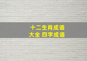 十二生肖成语大全 四字成语